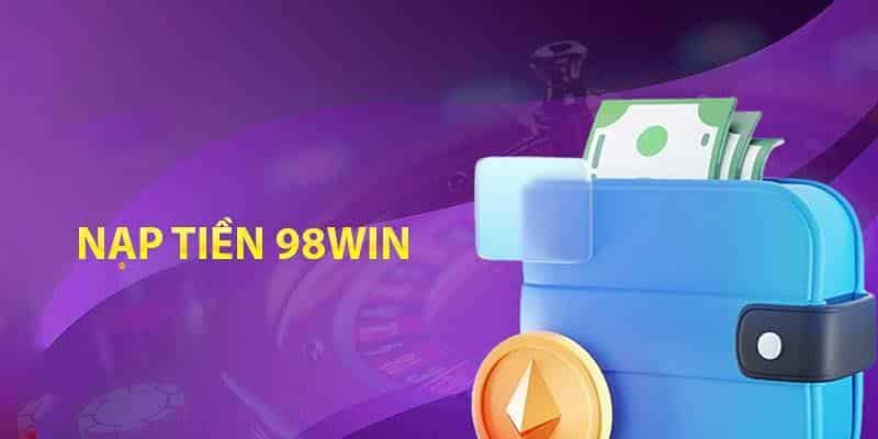 Chi tiết các phương thức nạp tiền 98Win chi tiết đầy đủ nhất